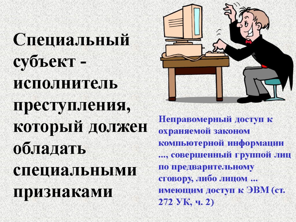 Специальный субъект - исполнитель преступления, который должен обладать специальными признаками Неправомерный доступ к охраняемой